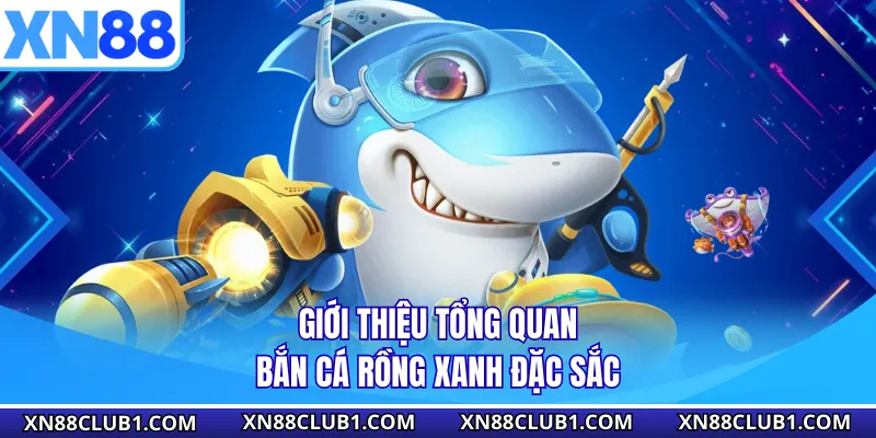 Giới thiệu tổng quan bắn cá rồng xanh đặc sắc